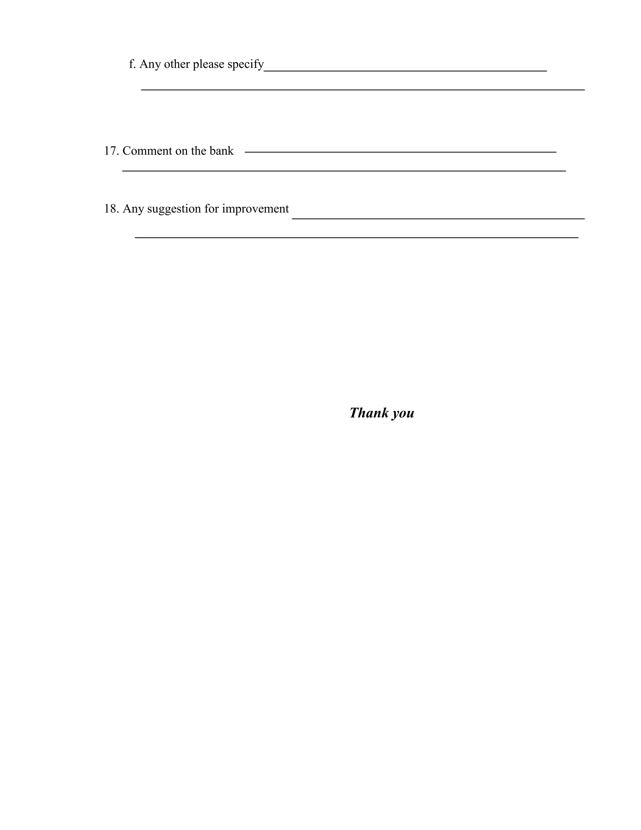 f. Any other please specify




17. Comment on the bank



18. Any suggestion for improvement




                                     Thank you
 