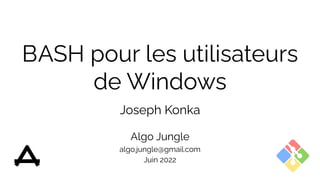 BASH pour les utilisateurs
de Windows
Joseph Konka
Algo Jungle
algo.jungle@gmail.com
Juin 2022
 