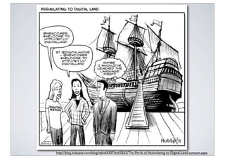 http://blog.hubspot.com/blog/tabid/6307/bid/5562/The-Perils-of-Assimilating-to-Digital-Land-cartoon.aspx
 