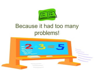 Because it had too many
problems!