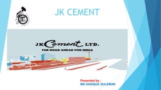 JK CEMENT
Presented by :
MD SADIQUE SULEMAN
 
