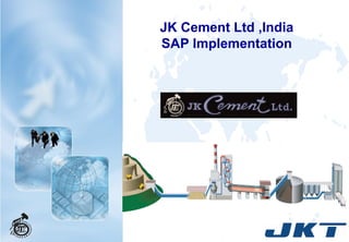 JK Cement Ltd ,India
SAP Implementation
 