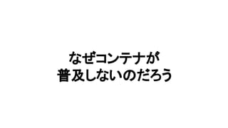 なぜコンテナが
普及しないのだろう
 