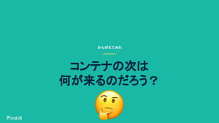 かんがえてみた
コンテナの次は
何が来るのだろう？
 