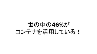世の中の46%が
コンテナを活用している！
 