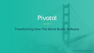 Transforming How The World Builds Software
© Copyright 2017 Pivotal Software, Inc. All rights Reserved.
 