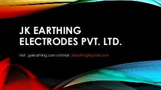 JK EARTHING
ELECTRODES PVT. LTD.
Visit : gelearthing.com or Email : jkearthing@gmail.com
 