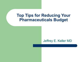 Top Tips for Reducing Your
 Pharmaceuticals Budget




            Jeffrey E. Keller MD
 