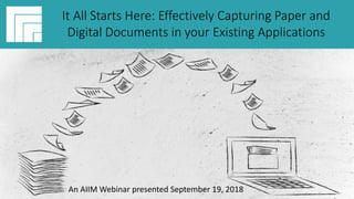 #AIIMYour Digital Transformation Begins with
Intelligent Information Management
It All Starts Here: Effectively Capturing
Paper and Digital Documents in your
Existing Applications
Presented September 19, 2018
It All Starts Here: Effectively Capturing Paper and
Digital Documents in your Existing Applications
An AIIM Webinar presented September 19, 2018
 