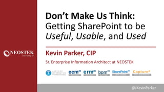 Don’t	Make	Us	Think:
Getting	SharePoint	to	be	
Useful,	Usable,	and	Used
Kevin	Parker,	CIP
Sr.	Enterprise	Information	Architect	at	NEOSTEK
@JKevinParker
 