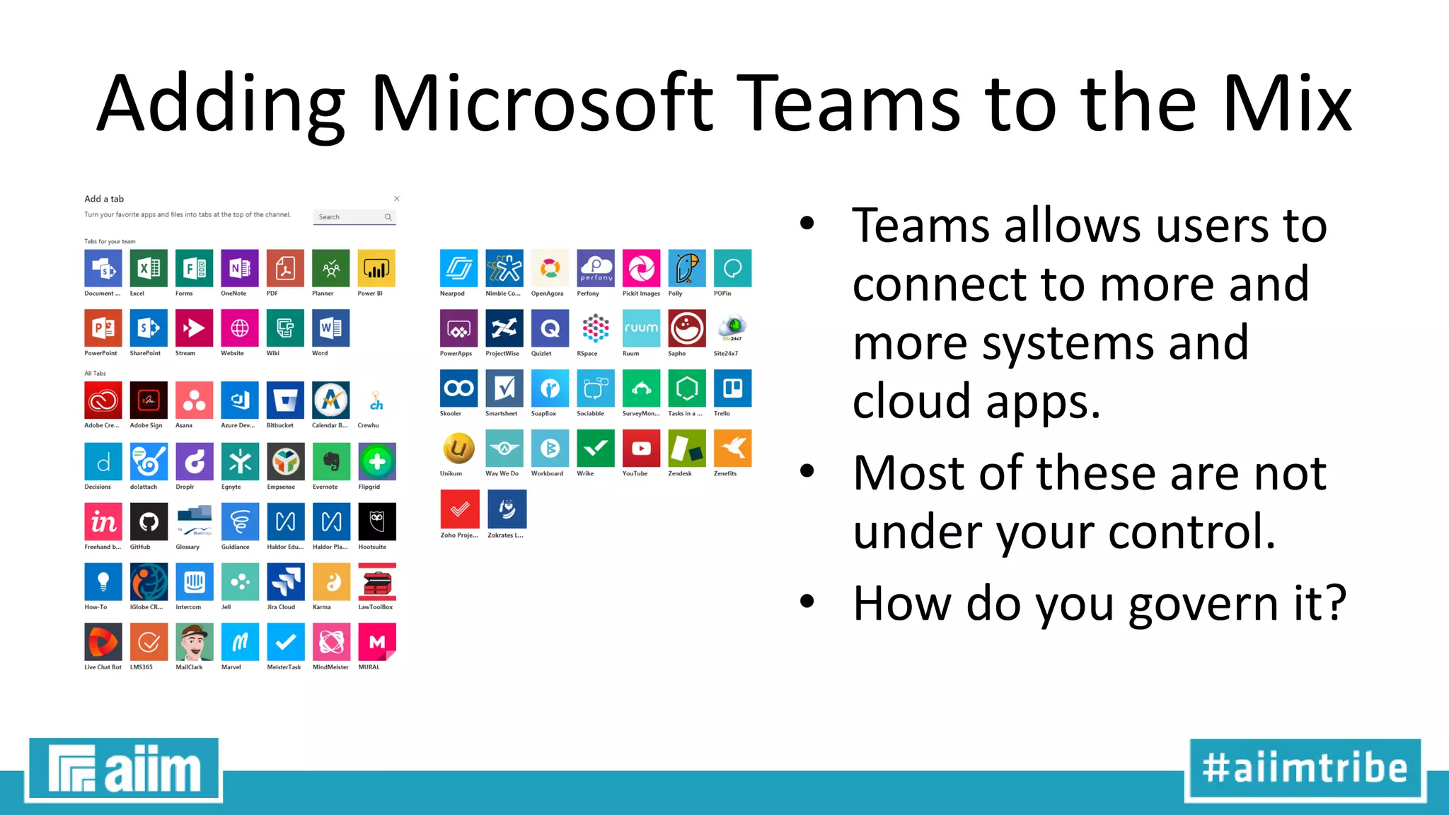 Adding Microsoft Teams to the Mix
• Teams allows users to
connect to more and
more systems and
cloud apps.
• Most of these are not
under your control.
• How do you govern it?
 