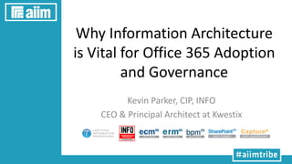 Why Information Architecture
is Vital for Office 365 Adoption
and Governance
Kevin Parker, CIP, INFO
CEO & Principal Architect at Kwestix
 