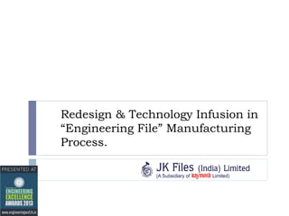 Redesign & Technology Infusion in
“Engineering File” Manufacturing
Process.

 