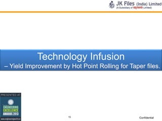 Technology Infusion
– Yield Improvement by Hot Point Rolling for Taper files.

15

Confidential

 