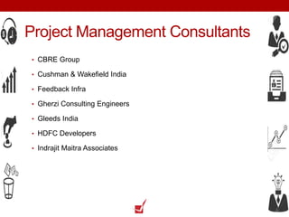 Project Management Consultants
• CBRE Group
• Cushman & Wakefield India
• Feedback Infra
• Gherzi Consulting Engineers
• Gleeds India
• HDFC Developers
• Indrajit Maitra Associates
 