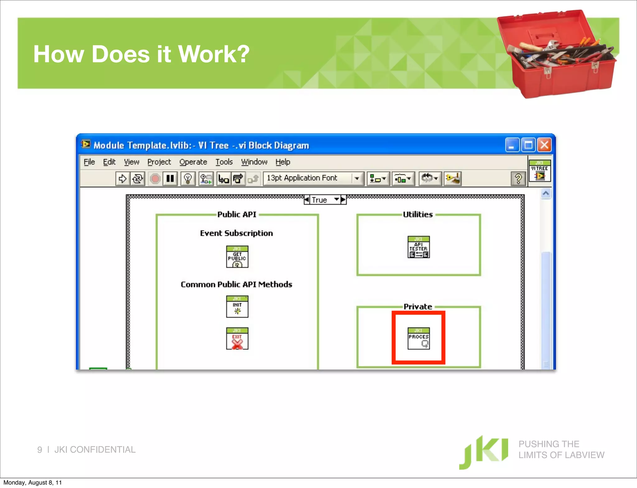 How Does it Work?




                                  PUSHING THE
           9 | JKI CONFIDENTIAL
                                  LIMITS OF LABVIEW

Monday, August 8, 11
 