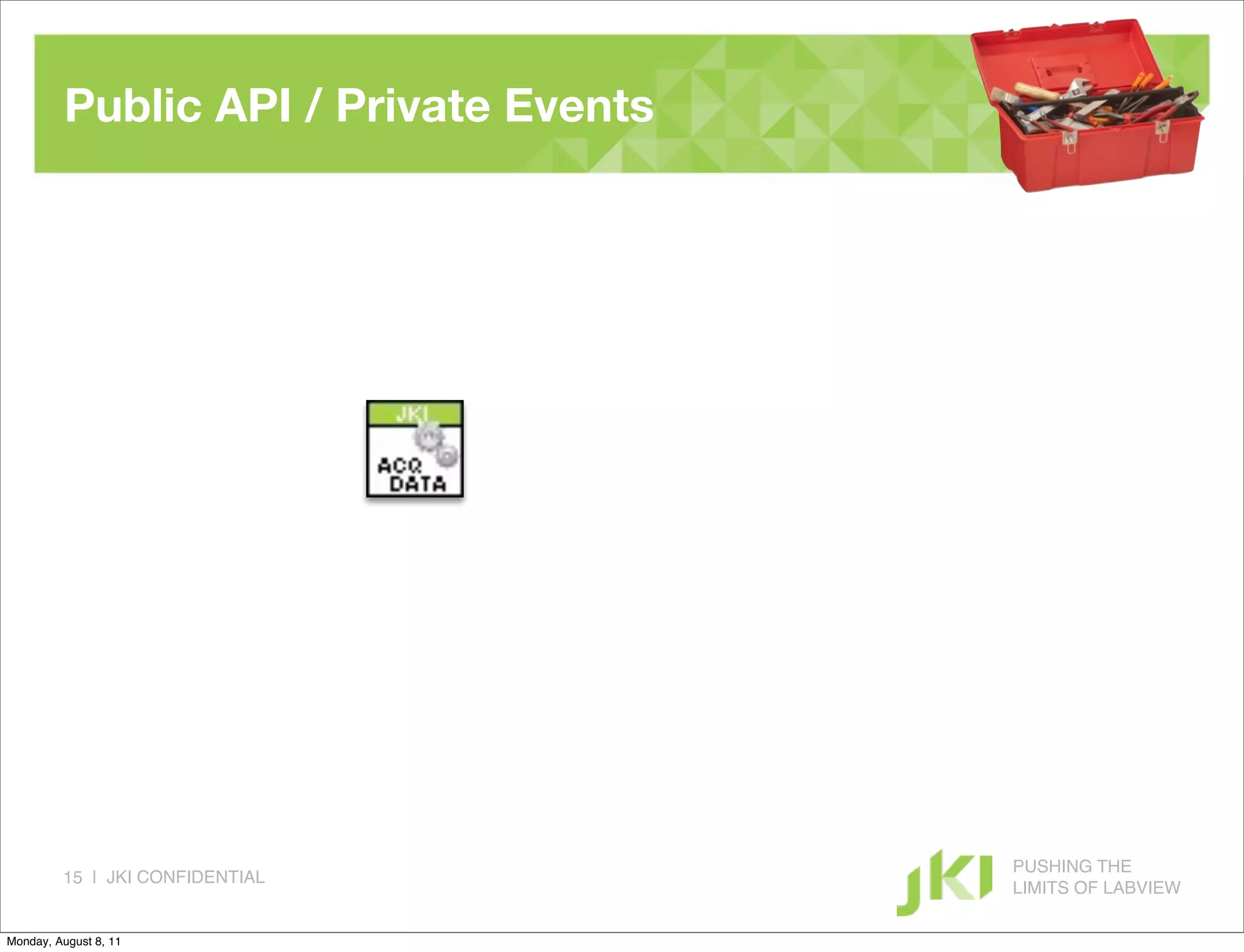 Public API / Private Events




                                        PUSHING THE
         15 | JKI CONFIDENTIAL
                                        LIMITS OF LABVIEW

Monday, August 8, 11
 