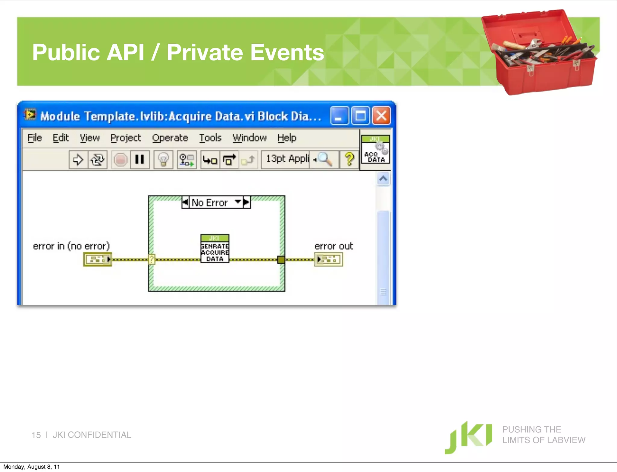 Public API / Private Events




                                        PUSHING THE
         15 | JKI CONFIDENTIAL
                                        LIMITS OF LABVIEW

Monday, August 8, 11
 