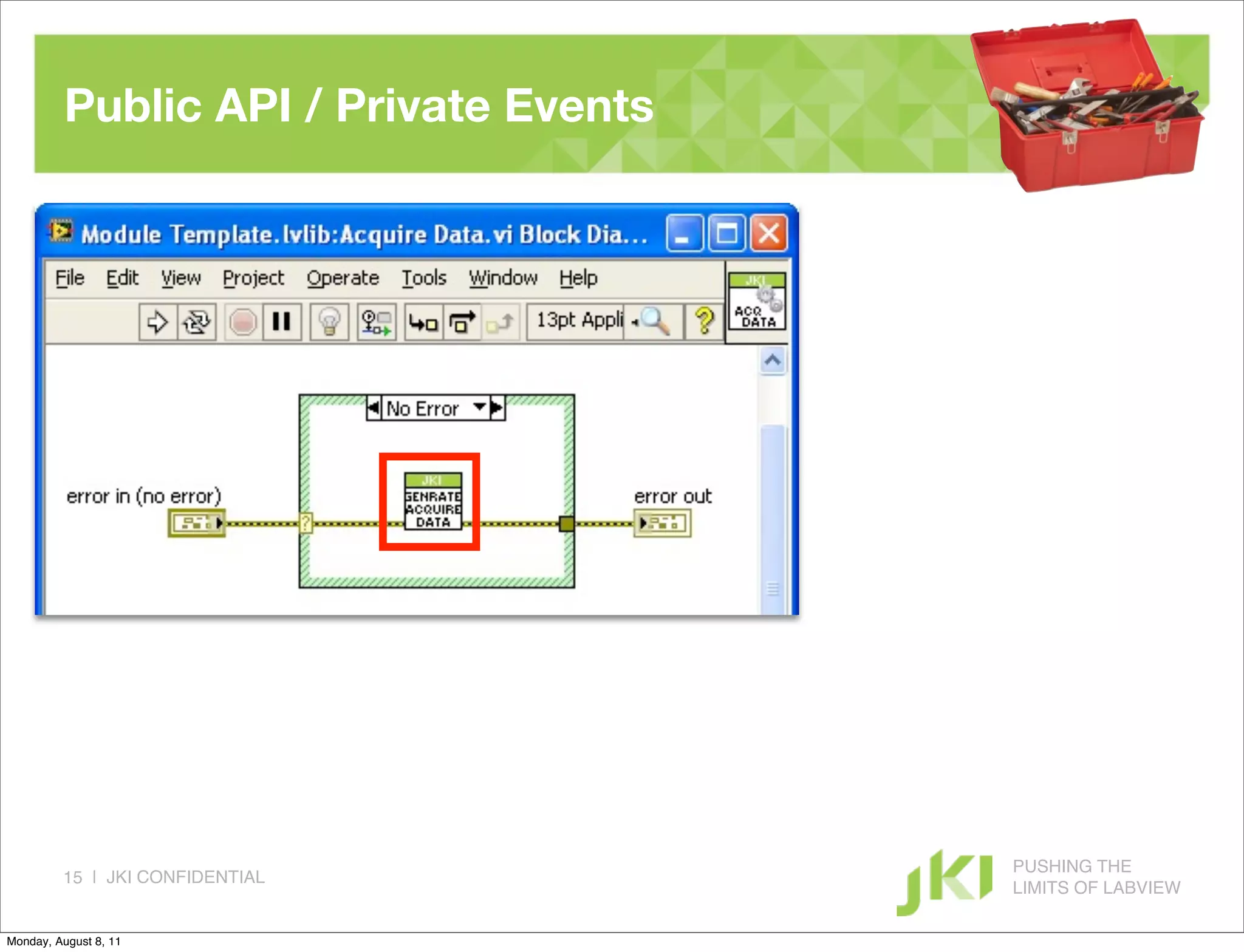 Public API / Private Events




                                        PUSHING THE
         15 | JKI CONFIDENTIAL
                                        LIMITS OF LABVIEW

Monday, August 8, 11
 