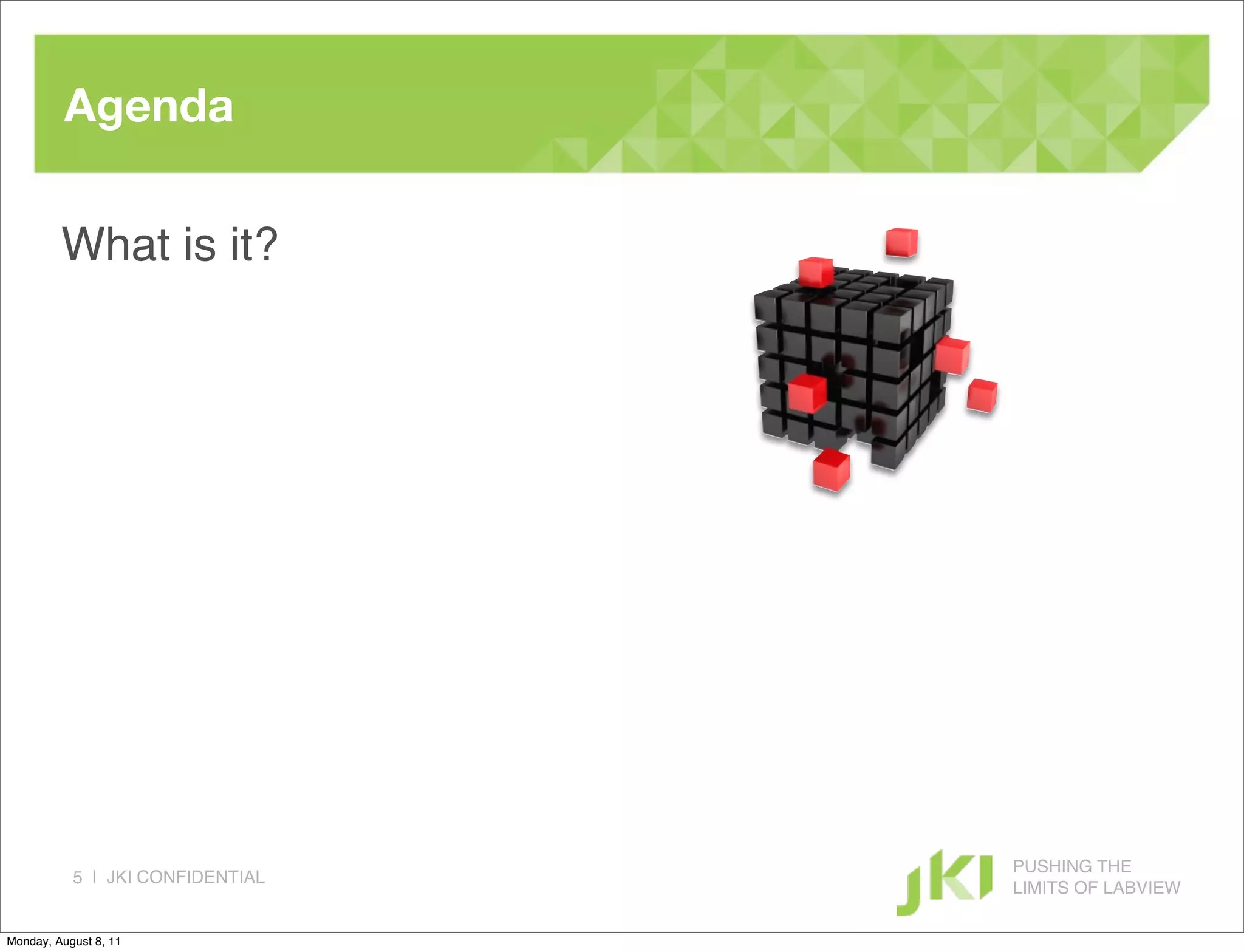 Agenda

         What is it?




                                  PUSHING THE
           5 | JKI CONFIDENTIAL
                                  LIMITS OF LABVIEW

Monday, August 8, 11
 