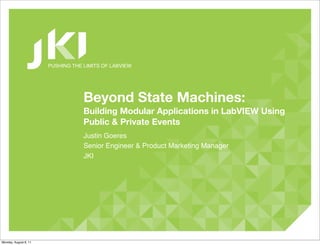 PUSHING THE LIMITS OF LABVIEW




                                   Beyond State Machines:
                                   Building Modular Applications in LabVIEW Using
                                   Public & Private Events
                                   Justin Goeres
                                   Senior Engineer & Product Marketing Manager
                                   JKI




Monday, August 8, 11
 