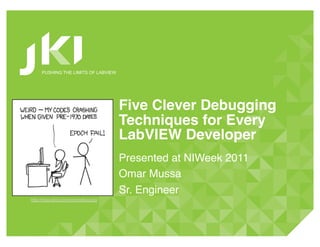 PUSHING THE LIMITS OF LABVIEW




                                       Five Clever Debugging
                                       Techniques for Every
                                       LabVIEW Developer!
                                       Presented at NIWeek 2011!
                                       Omar Mussa!
                                       Sr. Engineer!
http://imgs.xkcd.com/comics/bug.png!
 