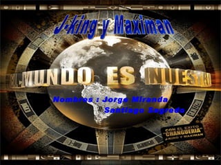 Nombres : Jorge Miranda Santiago Sagredo J-king y Maximan 