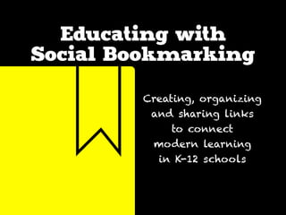 Educating with
Social Bookmarking
Creating, organizing
and sharing links
to connect
modern learning
in K-12 schools
 