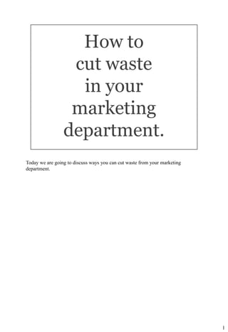 Today we are going to discuss ways you can cut waste from your marketing
department.




                                                                           1
 
