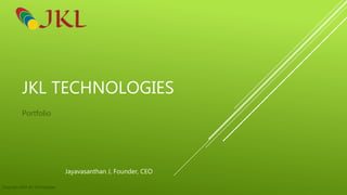 JKL TECHNOLOGIES
Portfolio
Jayavasanthan J, Founder, CEO
Copyright 2018 JKL Technologies
 