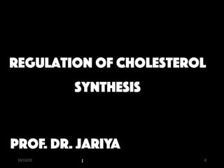 Prof. Dr. Jariya Kalsoom
Regulation of cholesterol
synthesis
10/15/22 0
Prof. dr. jariya
 