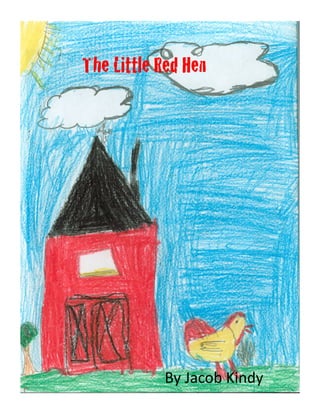 The Little Red Hen!




            By	
  Jacob	
  Kindy	
  
 