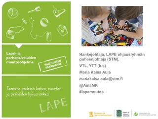Hankejohtaja, LAPE ohjausryhmän
puheenjohtaja (STM),
VTL, YTT (h.c)
Maria Kaisa Aula
mariakaisa.aula@stm.fi
@AulaMK
#lapemuutos
 
