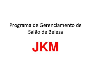 Programa de Gerenciamento de
       Salão de Beleza


        JKM
 