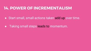 14. POWER OF INCREMENTALISM
● Start small, small actions taken add up over time.
● Taking small steps leads to momentum.
 