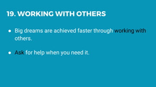 19. WORKING WITH OTHERS
● Big dreams are achieved faster through working with
others.
● Ask for help when you need it.
 