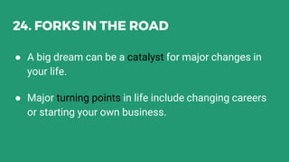 24. FORKS IN THE ROAD
● A big dream can be a catalyst for major changes in
your life.
● Major turning points in life include changing careers
or starting your own business.
 