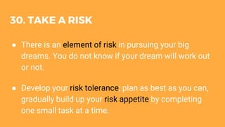 30. TAKE A RISK
● There is an element of risk in pursuing your big
dreams. You do not know if your dream will work out
or ...