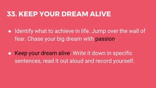 33. KEEP YOUR DREAM ALIVE
● Identify what to achieve in life. Jump over the wall of
fear. Chase your big dream with passio...