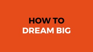 HOW TO
DREAM BIG
 
