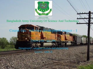 Bangladesh Army University Of Science And Technology
Course title : software development project – 1
Course code : cse-1200
Department : computer science and engineering
Level:1 term: II
 