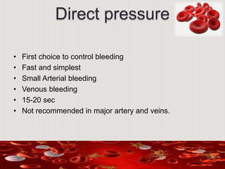 Direct pressure
• First choice to control bleeding
• Fast and simplest
• Small Arterial bleeding
• Venous bleeding
• 15-20 sec
• Not recommended in major artery and veins.
 