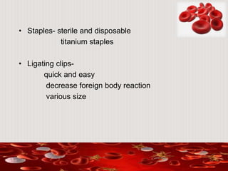 • Staples- sterile and disposable
titanium staples
• Ligating clips-
quick and easy
decrease foreign body reaction
various size
 