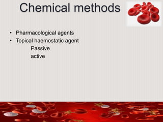 Chemical methods
• Pharmacological agents
• Topical haemostatic agent
Passive
active
 