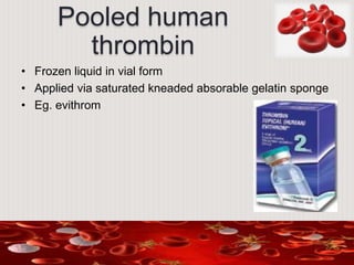 Pooled human
thrombin
• Frozen liquid in vial form
• Applied via saturated kneaded absorable gelatin sponge
• Eg. evithrom
 