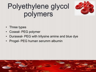 Polyethylene glycol
polymers
• Three types
• Coseal- PEG polymer
• Duraseal- PEG with trilysine amine and blue dye
• Progel- PEG human serumm albumin
 