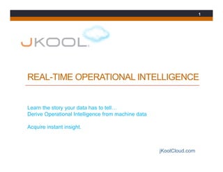 REAL-TIME OPERATIONAL INTELLIGENCE
Learn the story your data has to tell…
Derive Operational Intelligence from machine data
Acquire instant insight.
jKoolCloud.com
1
 