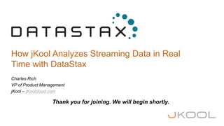 How jKool Analyzes Streaming Data in Real
Time with DataStax
Charles Rich
VP of Product Management
jKool – jKoolcloud.com
Thank you for joining. We will begin shortly.
 