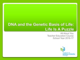 DNA and the Genetic Basis of Life:
Life Is A Puzzle
All About You
Teacher Education Course
School Year 2016-17
 