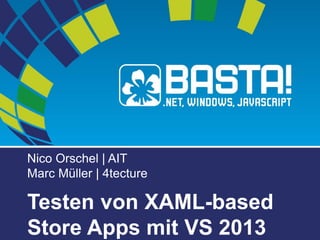 Nico Orschel| AITMarc Müller | 4tecture 
Testen von XAML-basedStore Apps mit VS 2013  